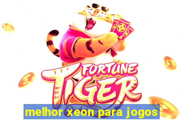 melhor xeon para jogos